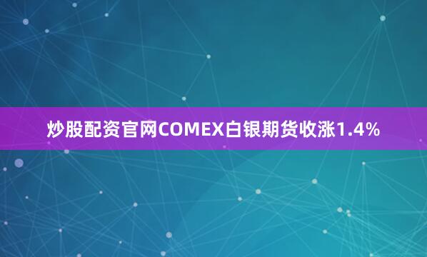 炒股配资官网COMEX白银期货收涨1.4%