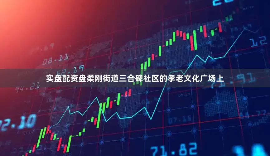 实盘配资盘柔刚街道三合碑社区的孝老文化广场上