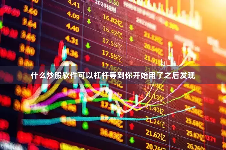 什么炒股软件可以杠杆等到你开始用了之后发现